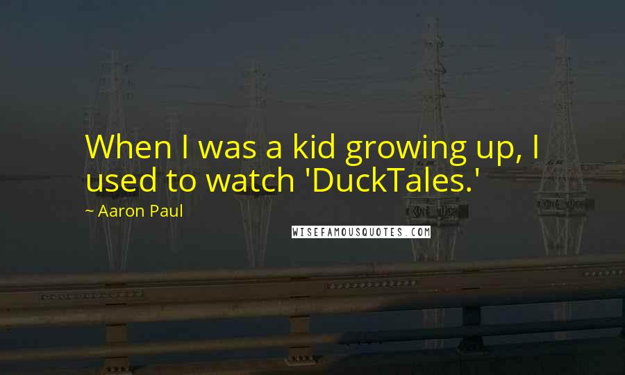 Aaron Paul Quotes: When I was a kid growing up, I used to watch 'DuckTales.'