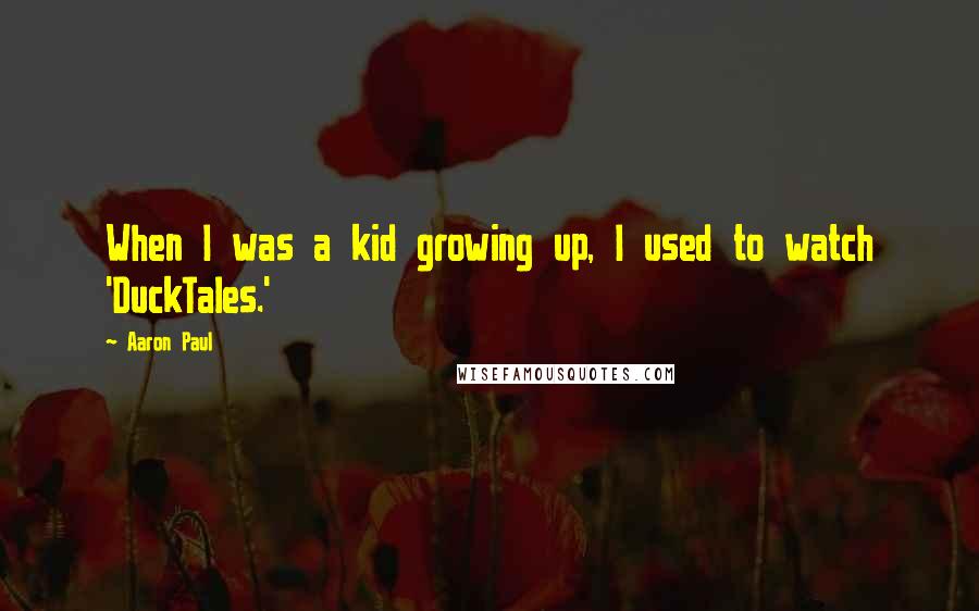 Aaron Paul Quotes: When I was a kid growing up, I used to watch 'DuckTales.'
