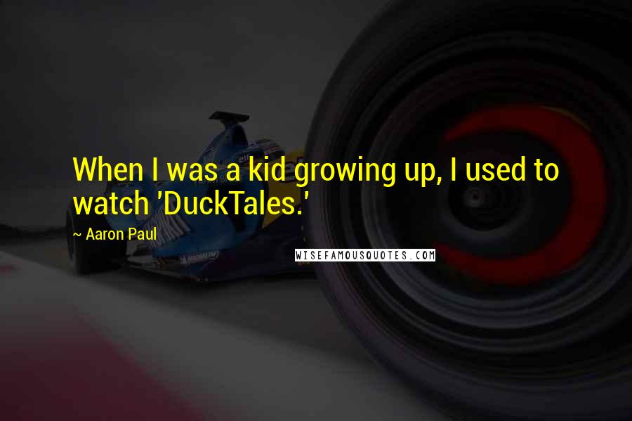 Aaron Paul Quotes: When I was a kid growing up, I used to watch 'DuckTales.'
