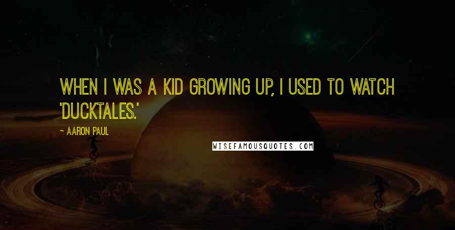 Aaron Paul Quotes: When I was a kid growing up, I used to watch 'DuckTales.'