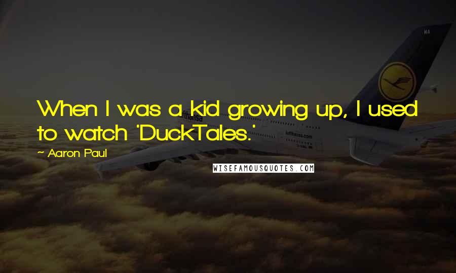 Aaron Paul Quotes: When I was a kid growing up, I used to watch 'DuckTales.'