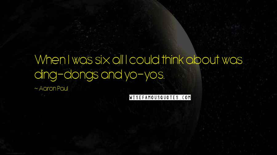 Aaron Paul Quotes: When I was six all I could think about was ding-dongs and yo-yos.