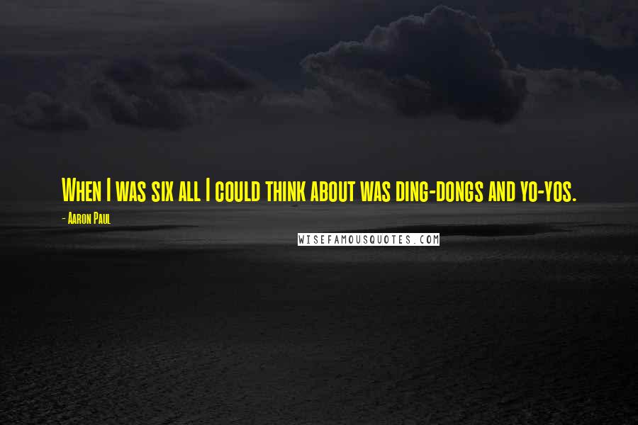 Aaron Paul Quotes: When I was six all I could think about was ding-dongs and yo-yos.