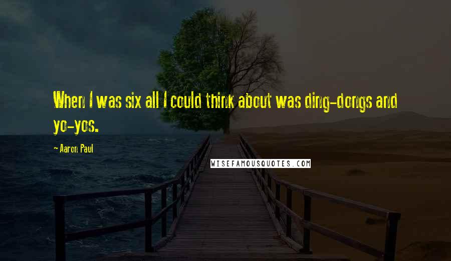 Aaron Paul Quotes: When I was six all I could think about was ding-dongs and yo-yos.