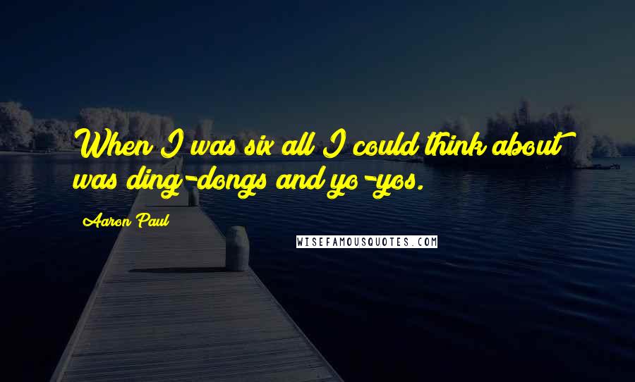 Aaron Paul Quotes: When I was six all I could think about was ding-dongs and yo-yos.