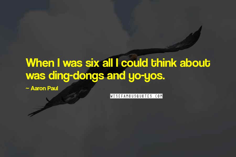 Aaron Paul Quotes: When I was six all I could think about was ding-dongs and yo-yos.