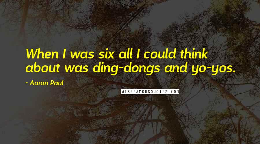 Aaron Paul Quotes: When I was six all I could think about was ding-dongs and yo-yos.