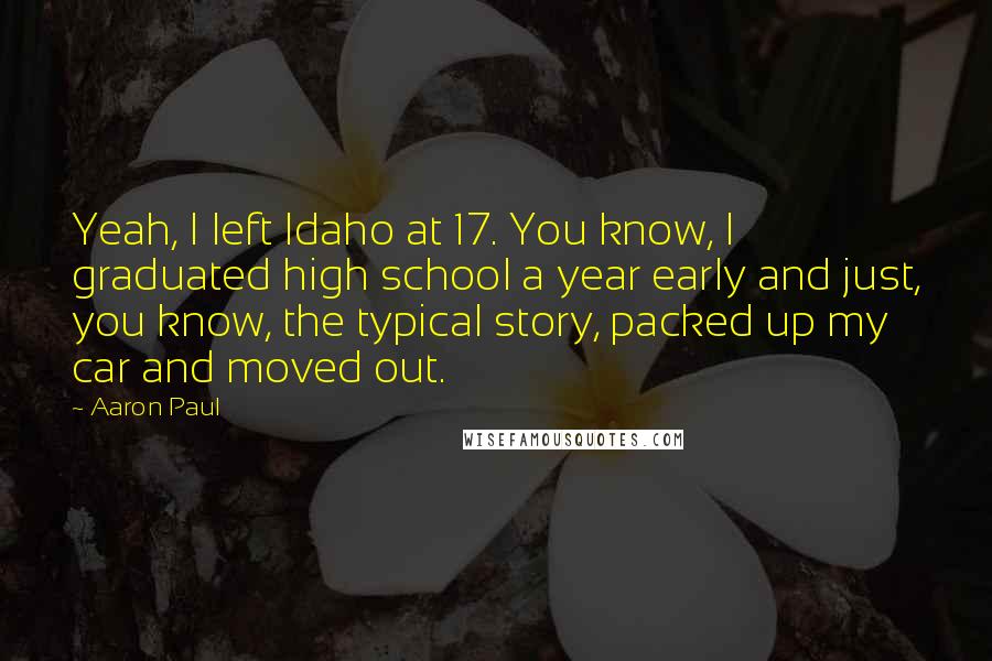 Aaron Paul Quotes: Yeah, I left Idaho at 17. You know, I graduated high school a year early and just, you know, the typical story, packed up my car and moved out.