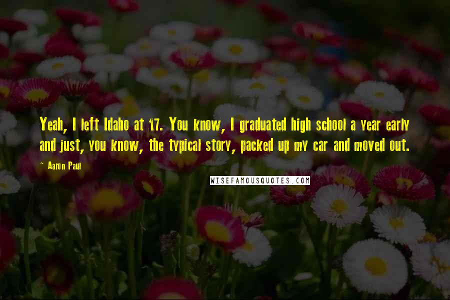 Aaron Paul Quotes: Yeah, I left Idaho at 17. You know, I graduated high school a year early and just, you know, the typical story, packed up my car and moved out.