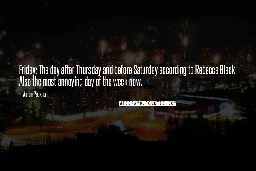 Aaron Peckham Quotes: Friday: The day after Thursday and before Saturday according to Rebecca Black. Also the most annoying day of the week now.