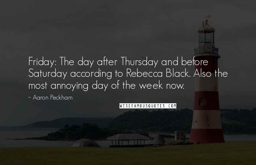 Aaron Peckham Quotes: Friday: The day after Thursday and before Saturday according to Rebecca Black. Also the most annoying day of the week now.