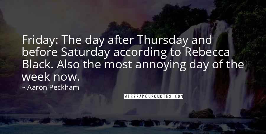 Aaron Peckham Quotes: Friday: The day after Thursday and before Saturday according to Rebecca Black. Also the most annoying day of the week now.