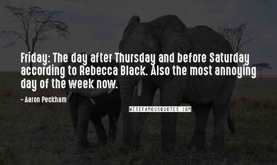 Aaron Peckham Quotes: Friday: The day after Thursday and before Saturday according to Rebecca Black. Also the most annoying day of the week now.