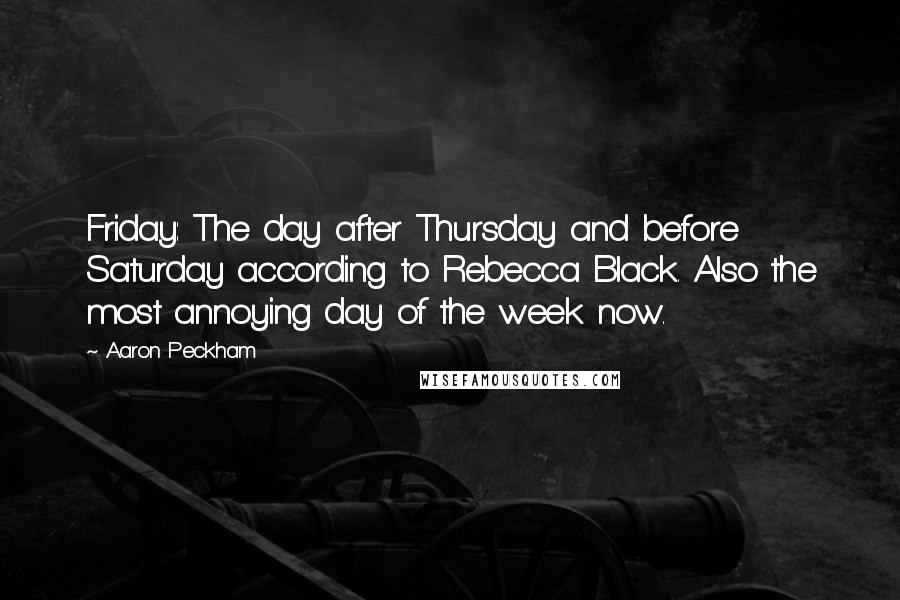 Aaron Peckham Quotes: Friday: The day after Thursday and before Saturday according to Rebecca Black. Also the most annoying day of the week now.