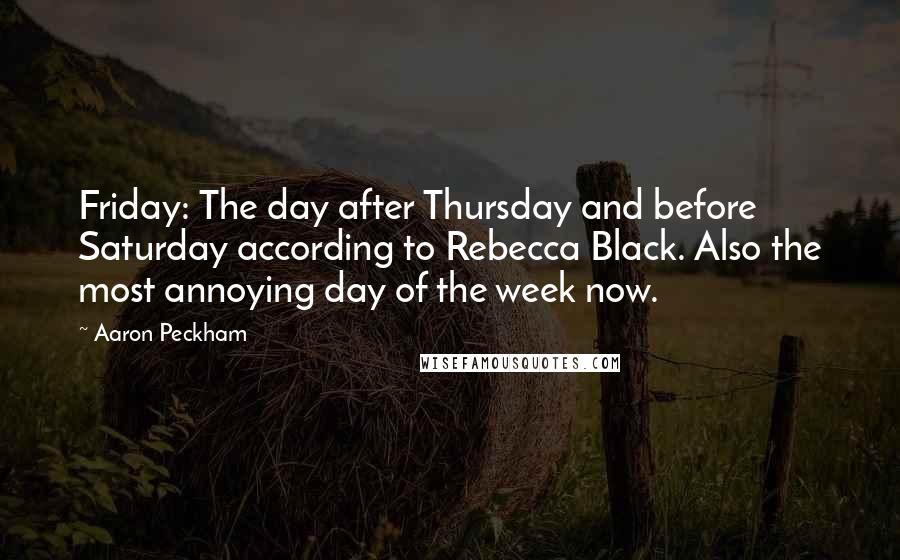 Aaron Peckham Quotes: Friday: The day after Thursday and before Saturday according to Rebecca Black. Also the most annoying day of the week now.