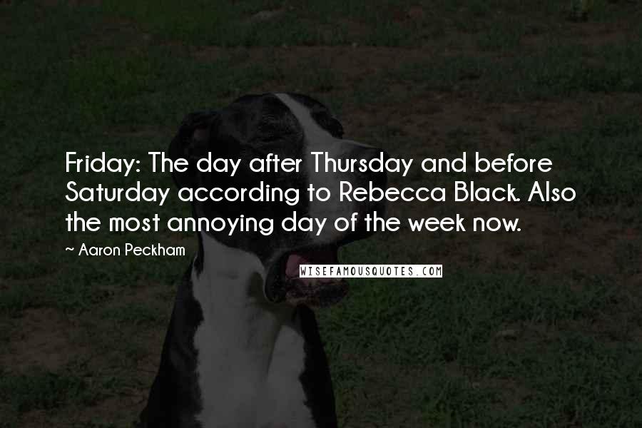 Aaron Peckham Quotes: Friday: The day after Thursday and before Saturday according to Rebecca Black. Also the most annoying day of the week now.