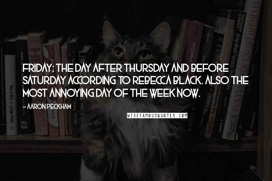 Aaron Peckham Quotes: Friday: The day after Thursday and before Saturday according to Rebecca Black. Also the most annoying day of the week now.