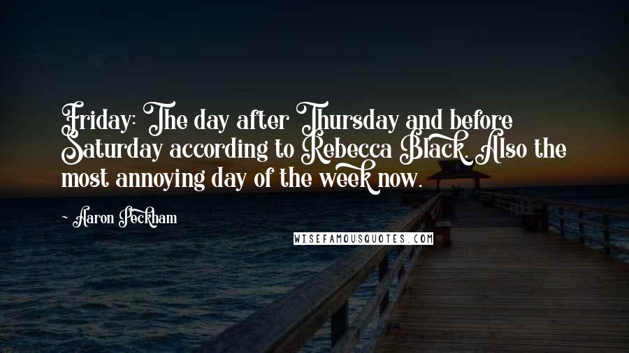 Aaron Peckham Quotes: Friday: The day after Thursday and before Saturday according to Rebecca Black. Also the most annoying day of the week now.