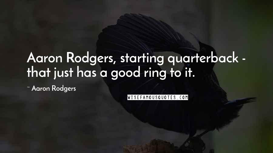 Aaron Rodgers Quotes: Aaron Rodgers, starting quarterback - that just has a good ring to it.
