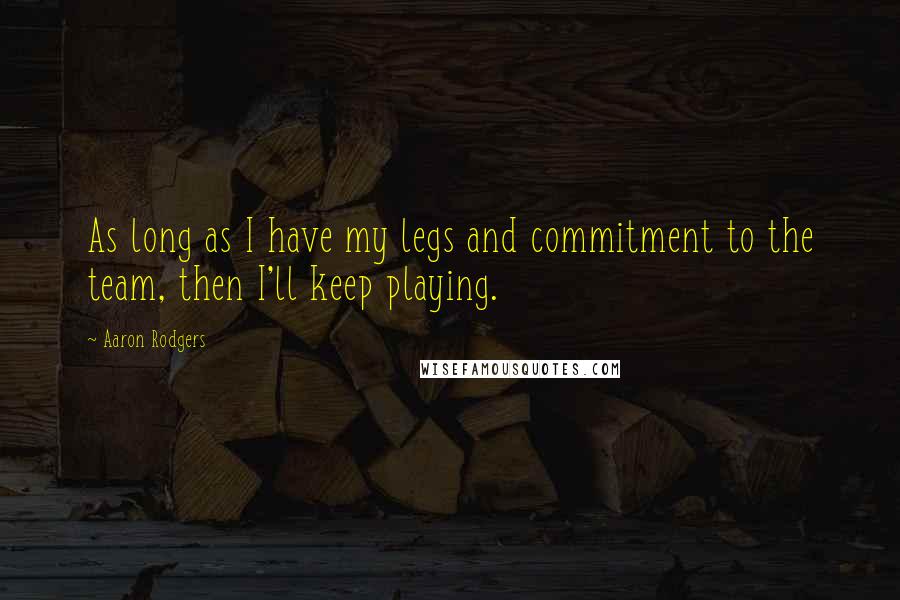 Aaron Rodgers Quotes: As long as I have my legs and commitment to the team, then I'll keep playing.