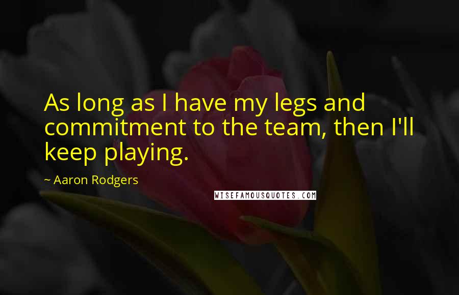 Aaron Rodgers Quotes: As long as I have my legs and commitment to the team, then I'll keep playing.