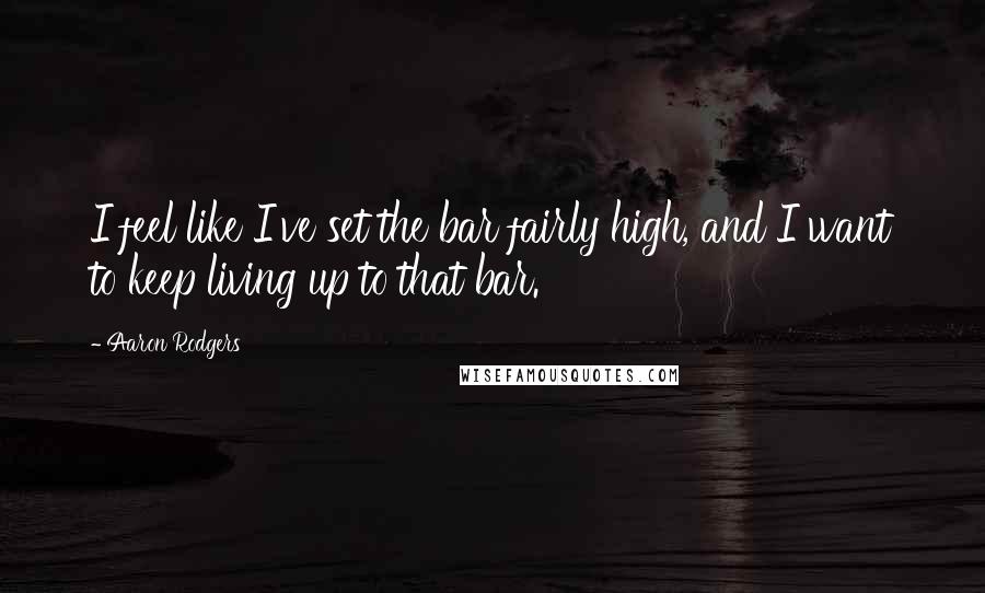 Aaron Rodgers Quotes: I feel like I've set the bar fairly high, and I want to keep living up to that bar.