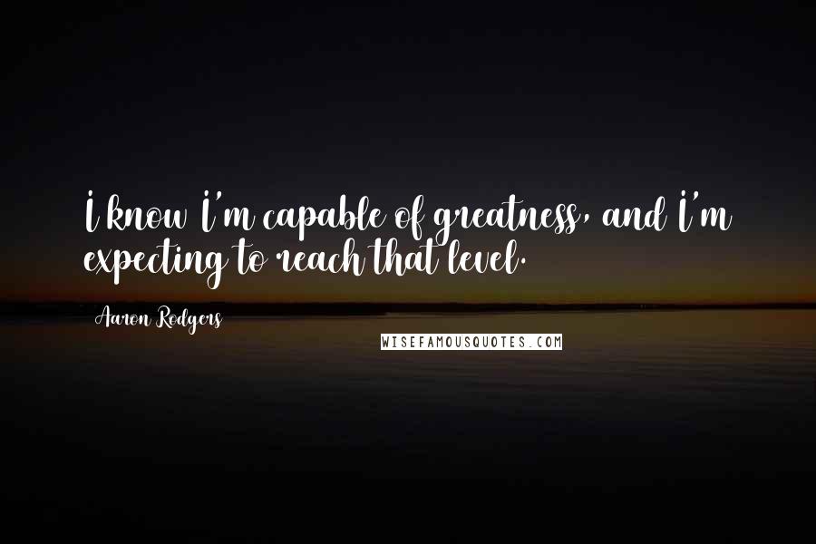 Aaron Rodgers Quotes: I know I'm capable of greatness, and I'm expecting to reach that level.