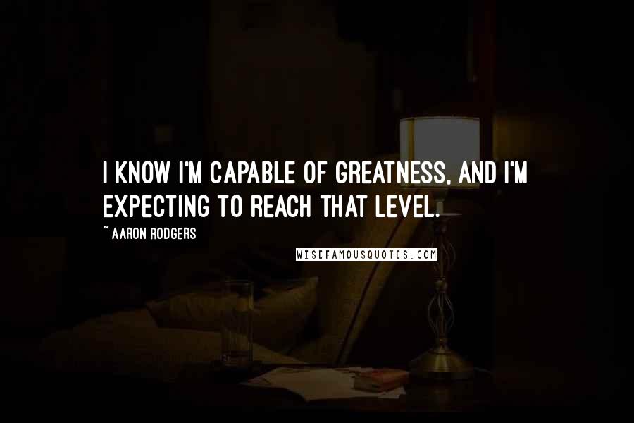 Aaron Rodgers Quotes: I know I'm capable of greatness, and I'm expecting to reach that level.