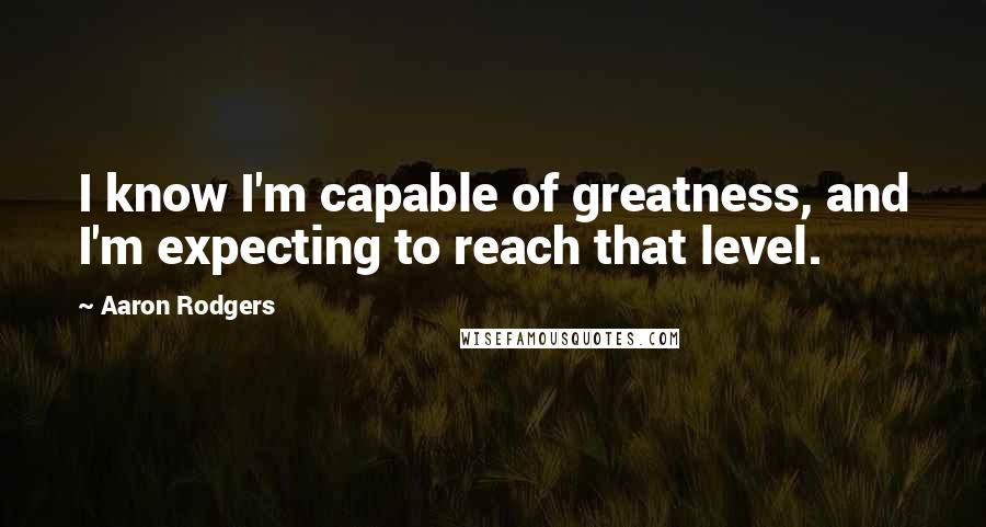 Aaron Rodgers Quotes: I know I'm capable of greatness, and I'm expecting to reach that level.