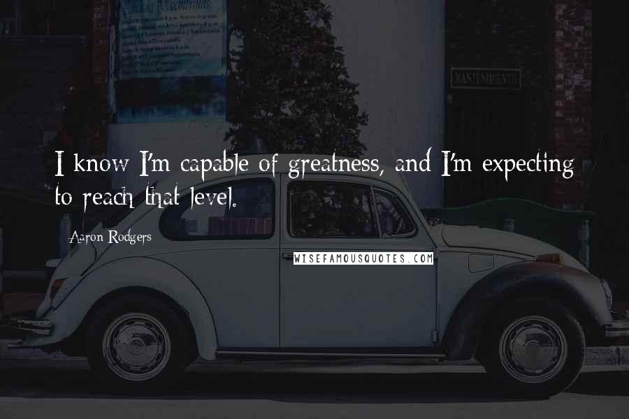 Aaron Rodgers Quotes: I know I'm capable of greatness, and I'm expecting to reach that level.