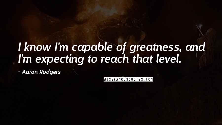 Aaron Rodgers Quotes: I know I'm capable of greatness, and I'm expecting to reach that level.