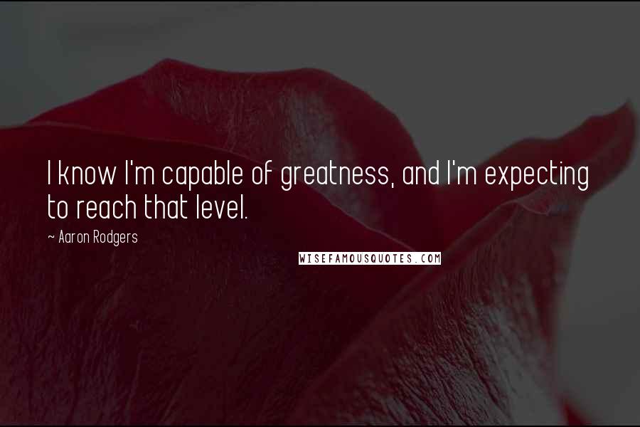 Aaron Rodgers Quotes: I know I'm capable of greatness, and I'm expecting to reach that level.