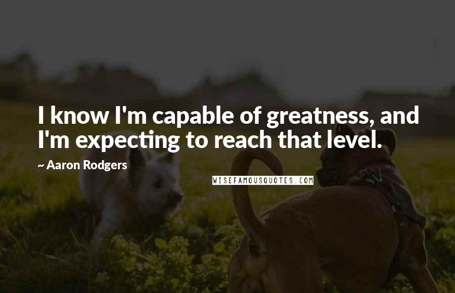 Aaron Rodgers Quotes: I know I'm capable of greatness, and I'm expecting to reach that level.