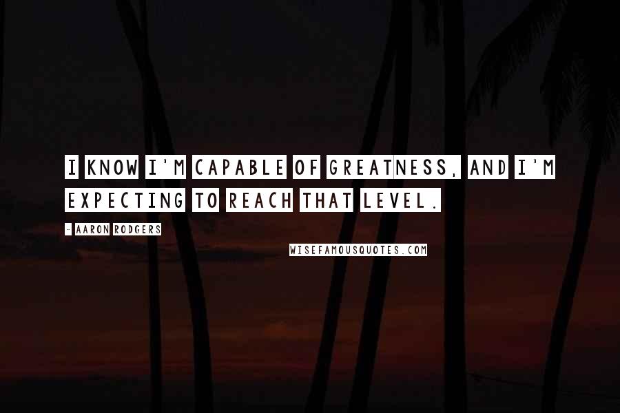 Aaron Rodgers Quotes: I know I'm capable of greatness, and I'm expecting to reach that level.