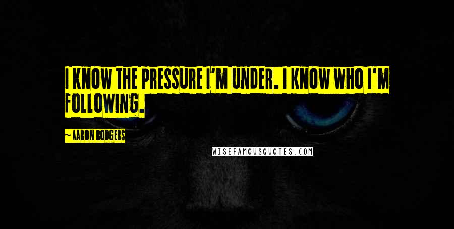 Aaron Rodgers Quotes: I know the pressure I'm under. I know who I'm following.