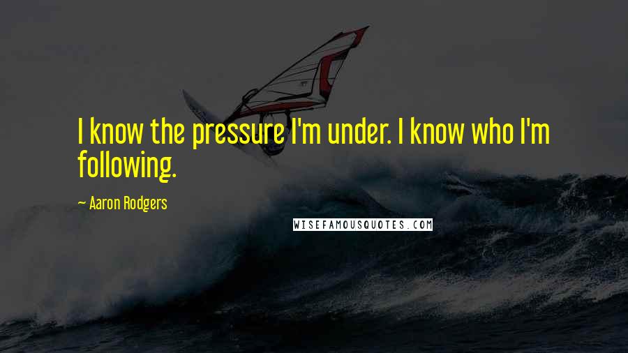 Aaron Rodgers Quotes: I know the pressure I'm under. I know who I'm following.