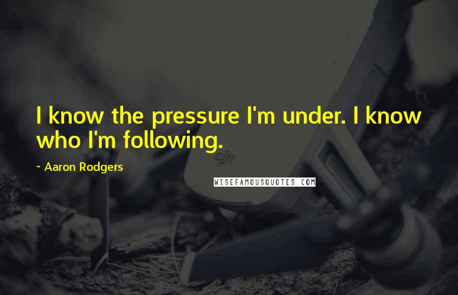 Aaron Rodgers Quotes: I know the pressure I'm under. I know who I'm following.