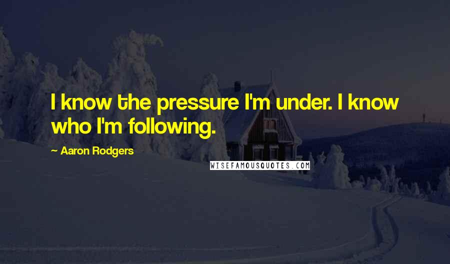 Aaron Rodgers Quotes: I know the pressure I'm under. I know who I'm following.