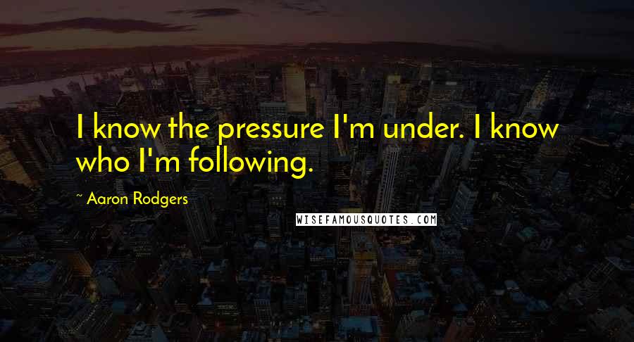 Aaron Rodgers Quotes: I know the pressure I'm under. I know who I'm following.