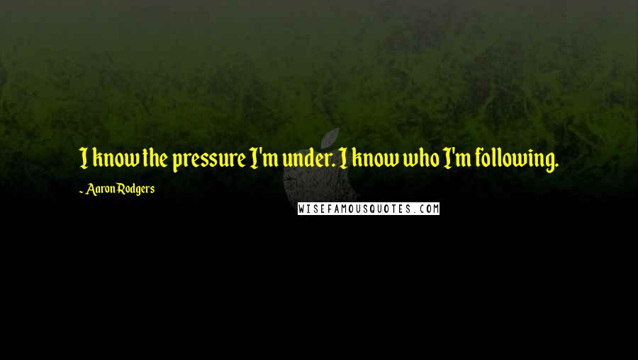 Aaron Rodgers Quotes: I know the pressure I'm under. I know who I'm following.