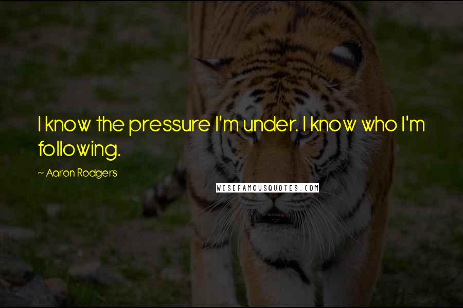 Aaron Rodgers Quotes: I know the pressure I'm under. I know who I'm following.