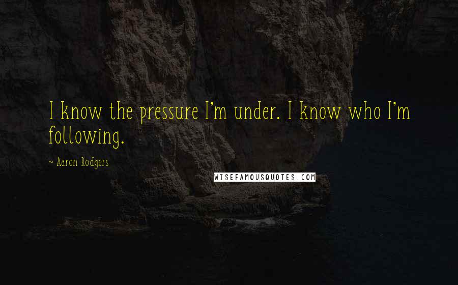 Aaron Rodgers Quotes: I know the pressure I'm under. I know who I'm following.