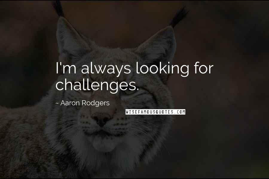 Aaron Rodgers Quotes: I'm always looking for challenges.