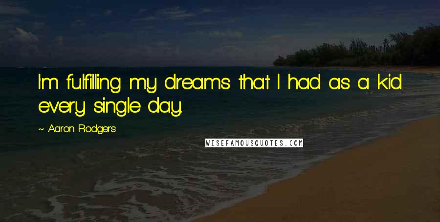 Aaron Rodgers Quotes: I'm fulfilling my dreams that I had as a kid every single day.