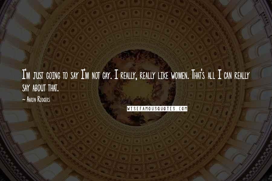 Aaron Rodgers Quotes: I'm just going to say I'm not gay. I really, really like women. That's all I can really say about that.