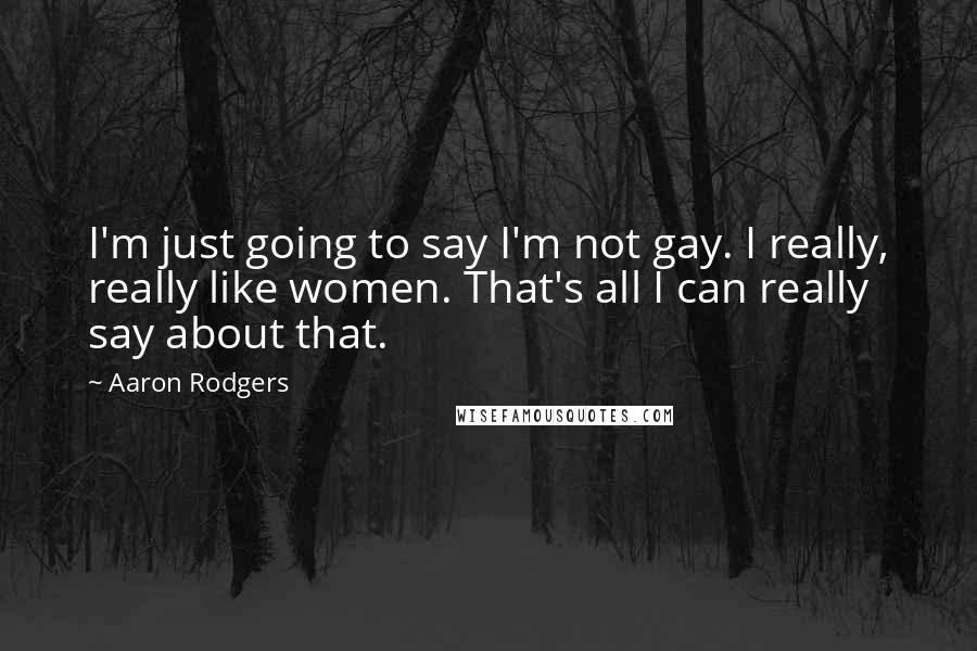 Aaron Rodgers Quotes: I'm just going to say I'm not gay. I really, really like women. That's all I can really say about that.