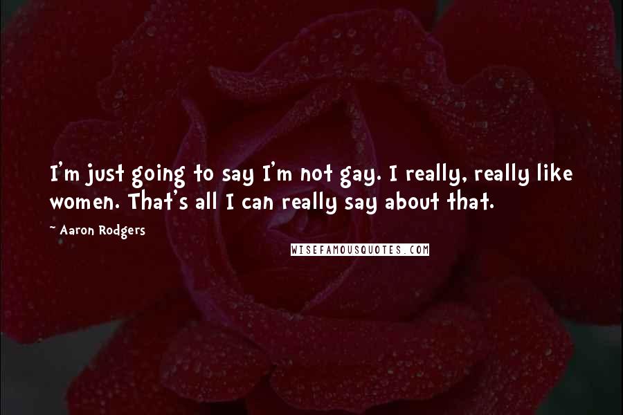 Aaron Rodgers Quotes: I'm just going to say I'm not gay. I really, really like women. That's all I can really say about that.