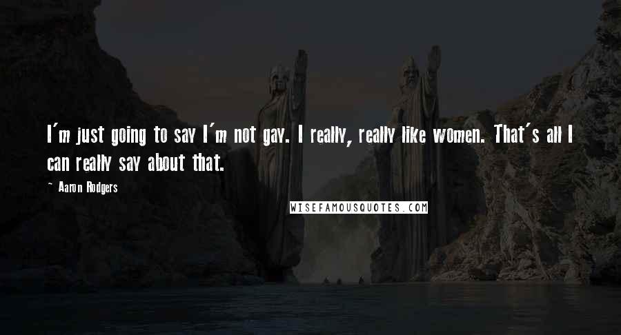 Aaron Rodgers Quotes: I'm just going to say I'm not gay. I really, really like women. That's all I can really say about that.