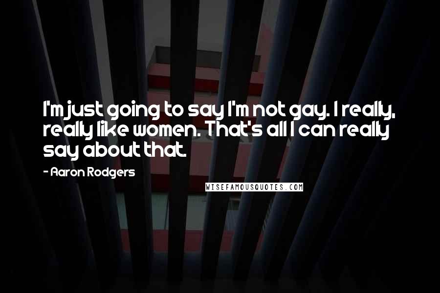 Aaron Rodgers Quotes: I'm just going to say I'm not gay. I really, really like women. That's all I can really say about that.