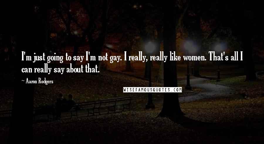 Aaron Rodgers Quotes: I'm just going to say I'm not gay. I really, really like women. That's all I can really say about that.